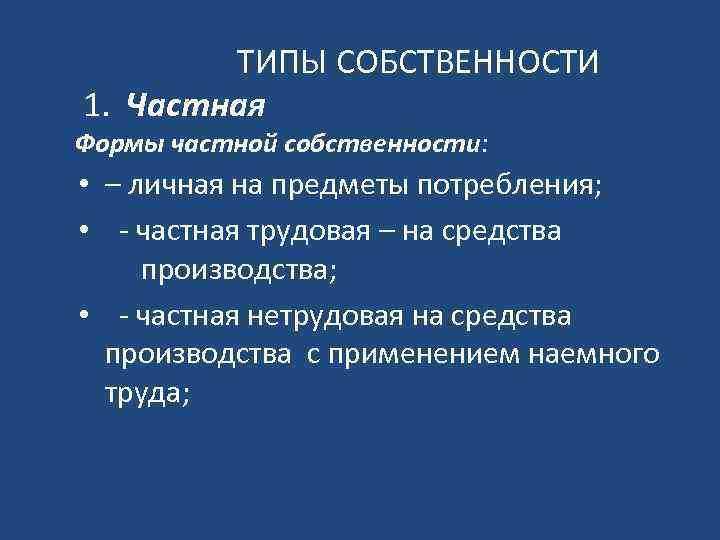 ТИПЫ СОБСТВЕННОСТИ 1. Частная Формы частной собственности: • – личная на предметы потребления; •