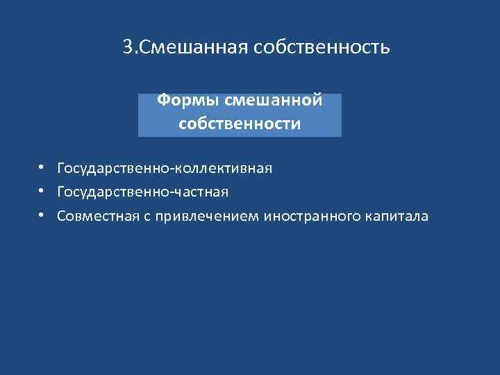 3. Смешанная собственность Формы смешанной собственности • Государственно-коллективная • Государственно-частная • Совместная с привлечением
