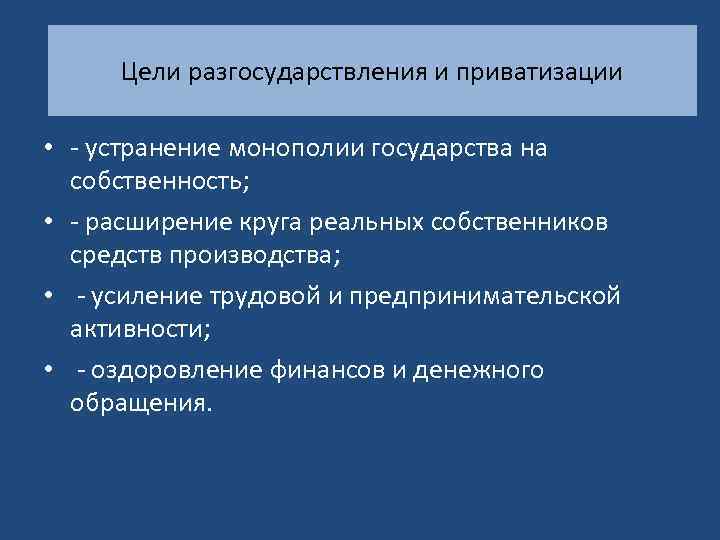 Цели разгосударствления и приватизации • - устранение монополии государства на собственность; • - расширение