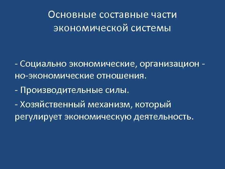 Основные составные части экономической системы - Социально экономические, организацион но-экономические отношения. - Производительные силы.