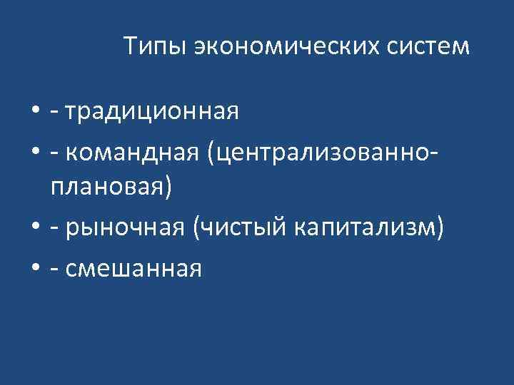 Типы экономических систем • - традиционная • - командная (централизованноплановая) • - рыночная (чистый