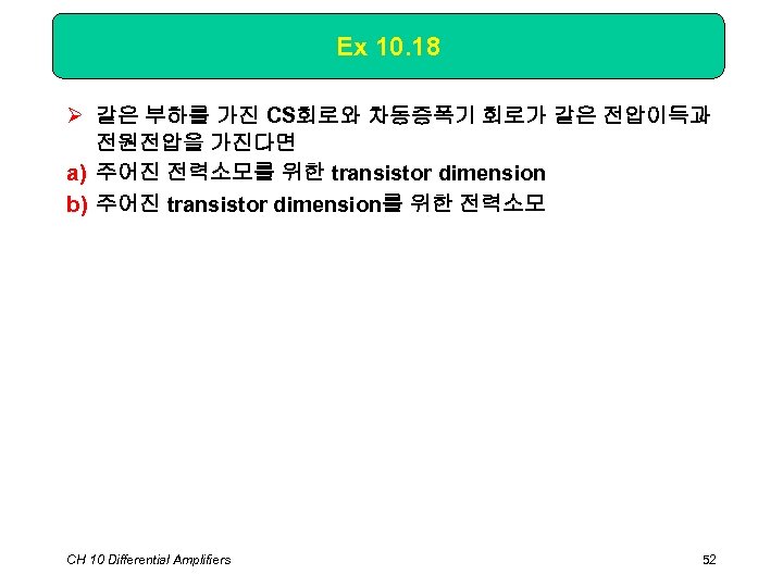 Ex 10. 18 Ø 같은 부하를 가진 CS회로와 차동증폭기 회로가 같은 전압이득과 전원전압을 가진다면