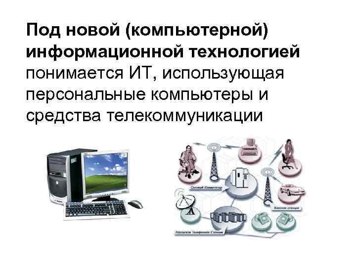 Под новой (компьютерной) информационной технологией понимается ИТ, использующая персональные компьютеры и средства телекоммуникации 