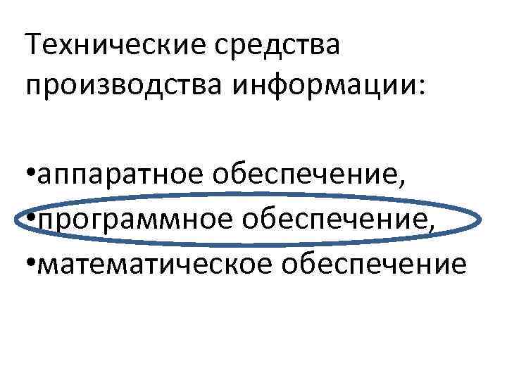 Технические средства производства информации: • аппаратное обеспечение, • программное обеспечение, • математическое обеспечение 