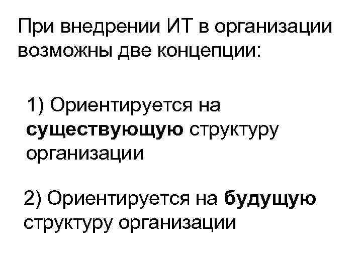 При внедрении ИТ в организации возможны две концепции: 1) Ориентируется на существующую структуру организации