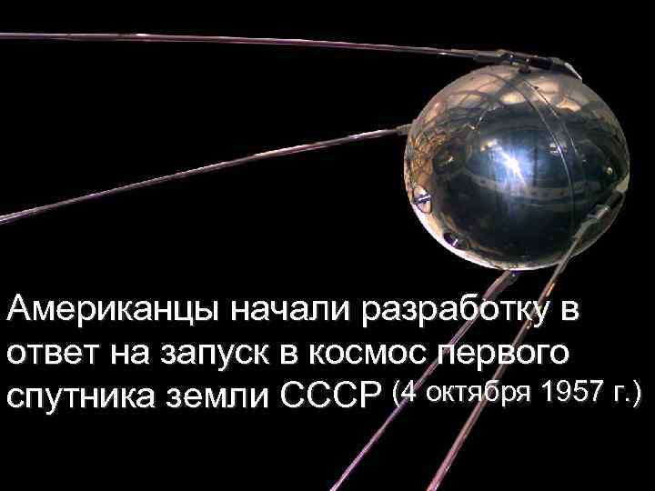 Американцы начали разработку в ответ на запуск в космос первого спутника земли СССР (4