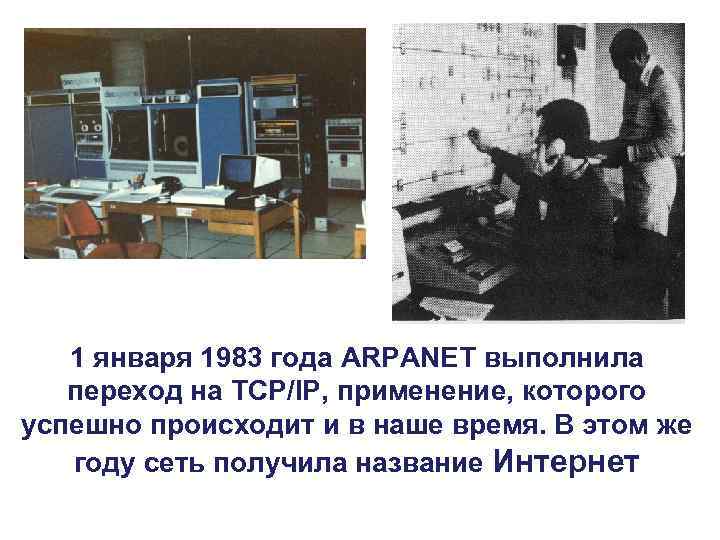 1 января 1983 года ARPANET выполнила переход на TCP/IP, применение, которого успешно происходит и