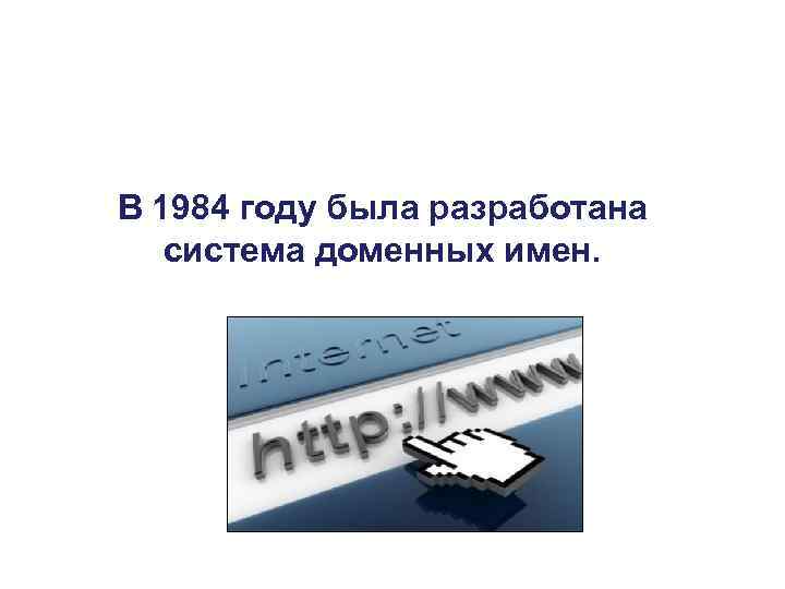 В 1984 году была разработана система доменных имен. 