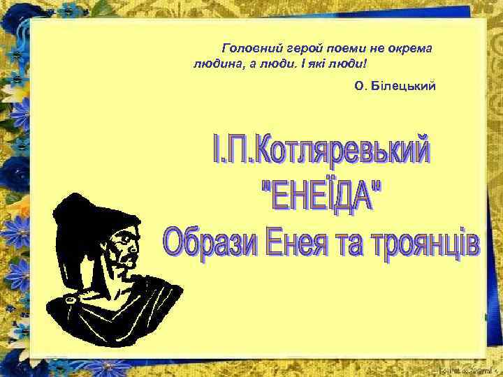  Головний герой поеми не окрема людина, а люди. І які люди! О. Білецький