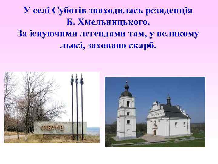 У селі Суботів знаходилась резиденція Б. Хмельницького. За існуючими легендами там, у великому льосі,