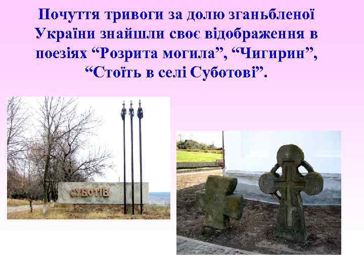 Почуття тривоги за долю зганьбленої України знайшли своє відображення в поезіях “Розрита могила”, “Чигирин”,