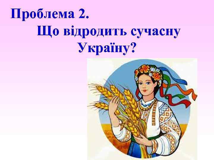 Проблема 2. Що відродить сучасну Україну? 