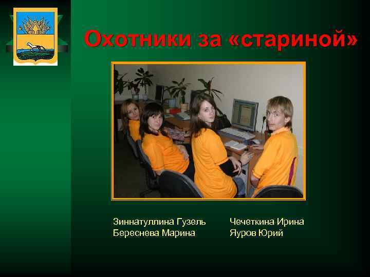 Охотники за «стариной» Зиннатуллина Гузель Береснева Марина Чечеткина Ирина Яуров Юрий 