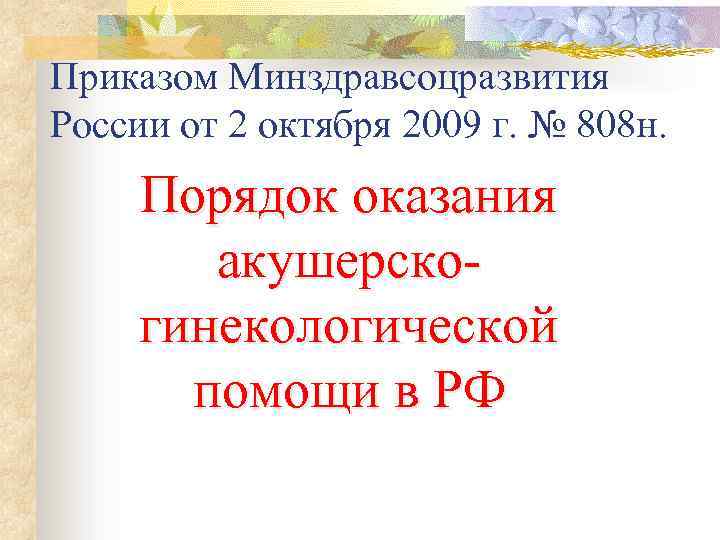 Приказом Минздравсоцразвития России от 2 октября 2009 г. № 808 н. Порядок оказания акушерскогинекологической