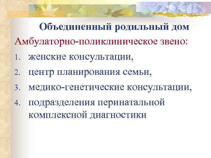 Объединенный родильный дом Амбулаторно-поликлиническое звено: 1. женские консультации, 2. центр планирования семьи, 3. медико-генетические