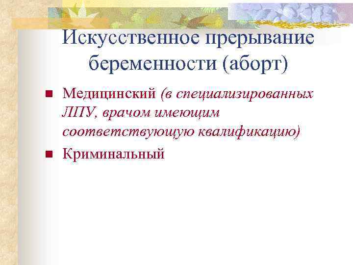 Искусственное прерывание беременности (аборт) n n Медицинский (в специализированных ЛПУ, врачом имеющим соответствующую квалификацию)