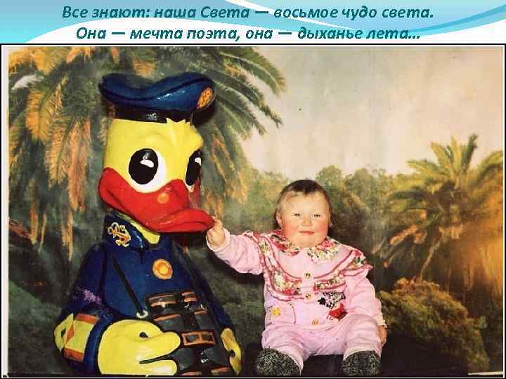 Все знают: наша Света — восьмое чудо света. Она — мечта поэта, она —