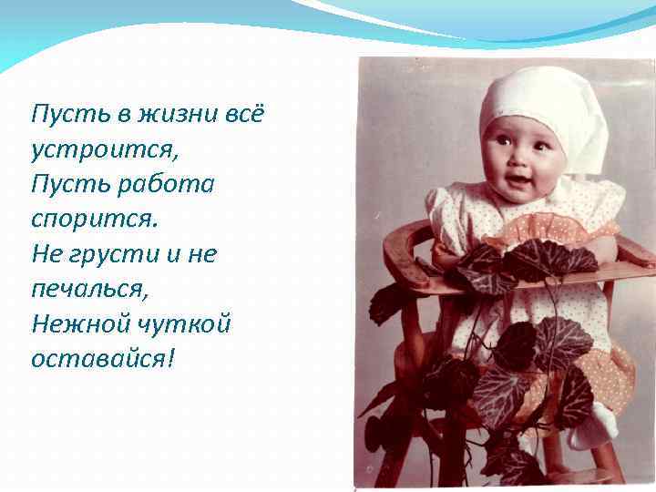 Пусть в жизни всё устроится, Пусть работа спорится. Не грусти и не печалься, Нежной