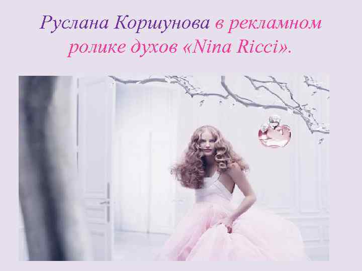 Руслана Коршунова в рекламном ролике духов «Nina Ricci» . 