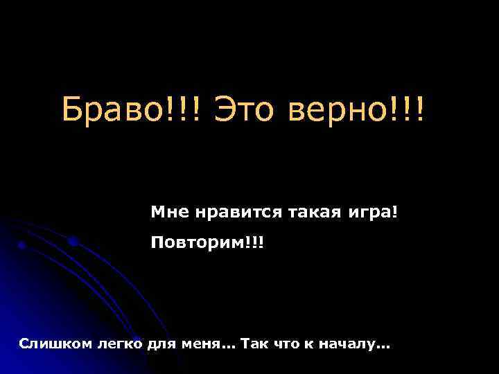 Браво!!! Это верно!!! Мне нравится такая игра! Повторим!!! Слишком легко для меня. . .