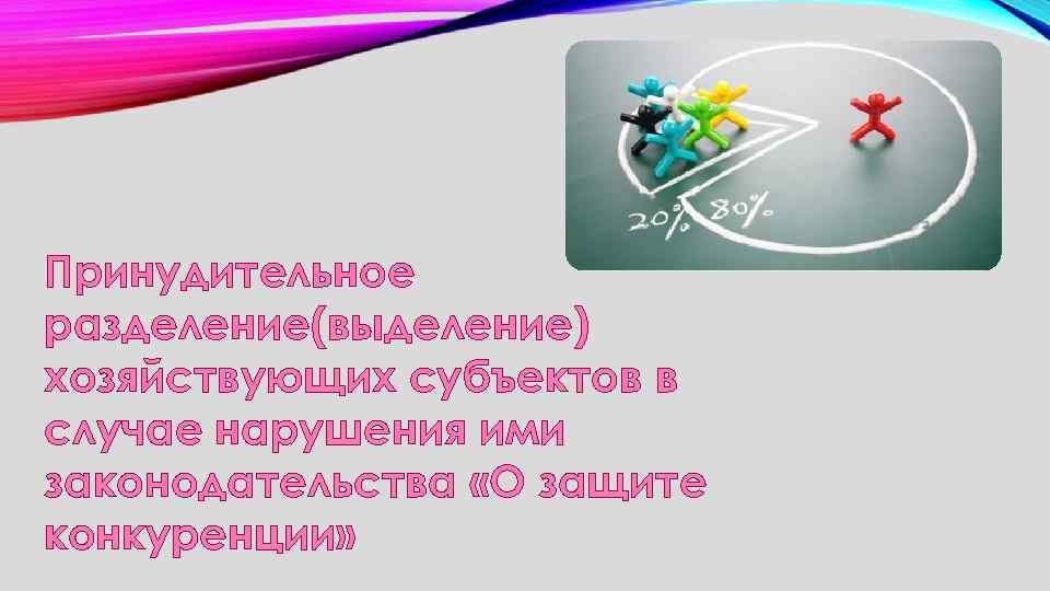 Принудительное разделение(выделение) хозяйствующих субъектов в случае нарушения ими законодательства «О защите конкуренции» 