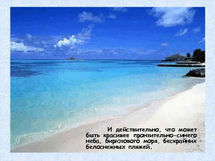 И действительно, что может быть красивее пронзительно-синего неба, бирюзового моря, бескрайних белоснежных пляжей. 
