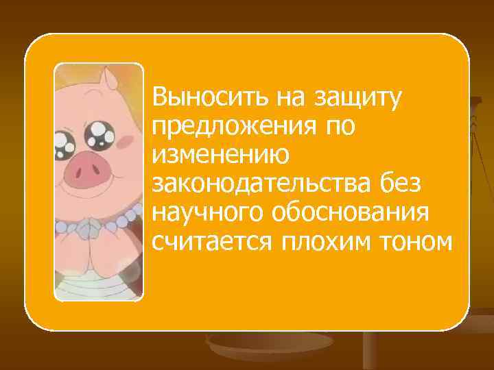 Выносить на защиту предложения по изменению законодательства без научного обоснования считается плохим тоном 