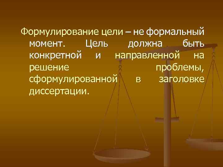 Формулирование цели – не формальный момент. Цель должна быть конкретной и направленной на решение