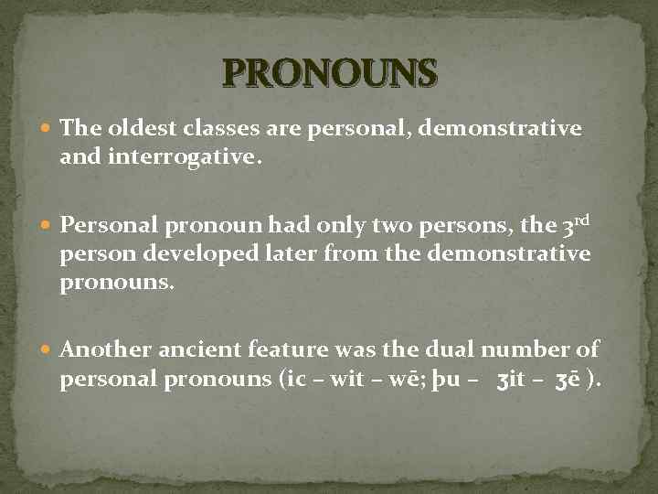 PRONOUNS The oldest classes are personal, demonstrative and interrogative. Personal pronoun had only two