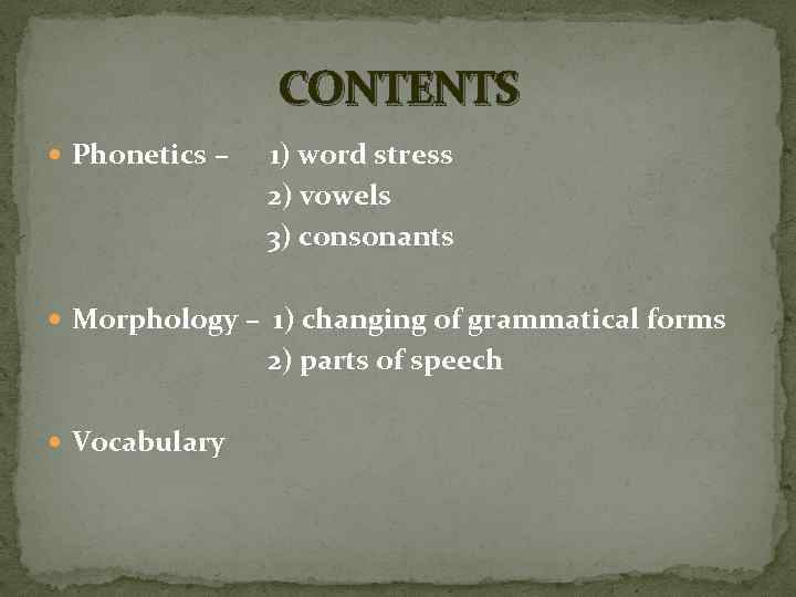 CONTENTS Phonetics – 1) word stress 2) vowels 3) consonants Morphology – 1) changing