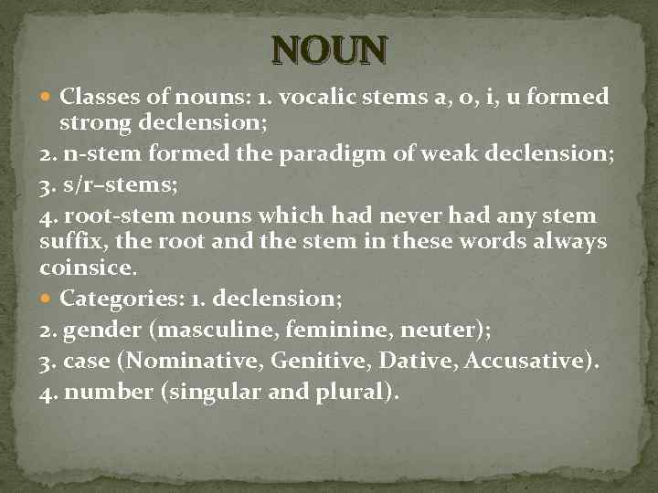 NOUN Classes of nouns: 1. vocalic stems a, o, i, u formed strong declension;