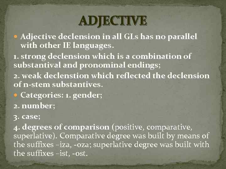 ADJECTIVE Adjective declension in all GLs has no parallel with other IE languages. 1.