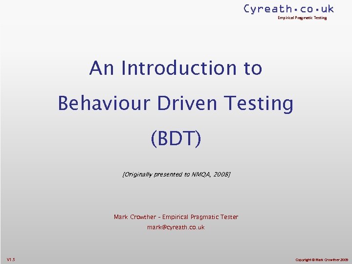 Cyreath. co. uk Empirical Pragmatic Testing An Introduction to Behaviour Driven Testing (BDT) [Originally