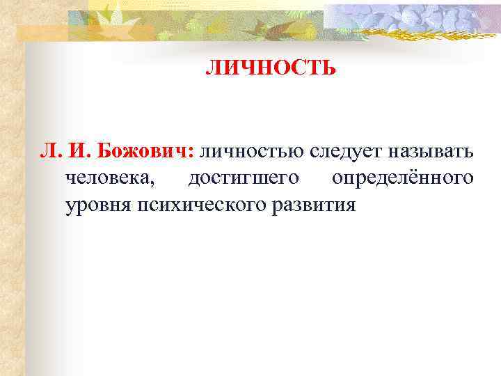 ЛИЧНОСТЬ Л. И. Божович: личностью следует называть человека, достигшего определённого уровня психического развития 