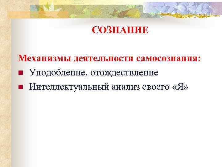 СОЗНАНИЕ Механизмы деятельности самосознания: n Уподобление, отождествление n Интеллектуальный анализ своего «Я» 