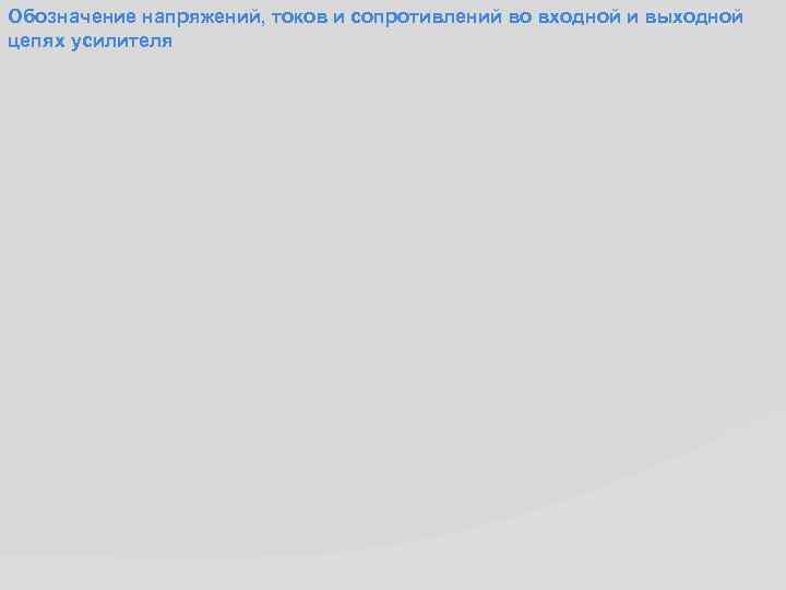 Обозначение напряжений, токов и сопротивлений во входной и выходной цепях усилителя 