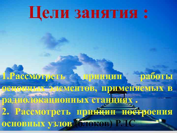 Цели занятия : 1. Рассмотреть принцип работы основных элементов, применяемых в радиолокационных станциях. 2.