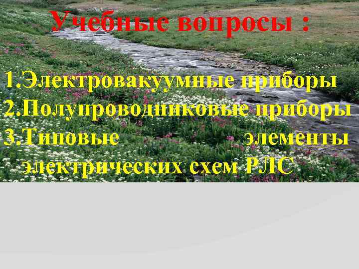 Учебные вопросы : 1. Электровакуумные приборы 2. Полупроводниковые приборы 3. Типовые элементы электрических схем