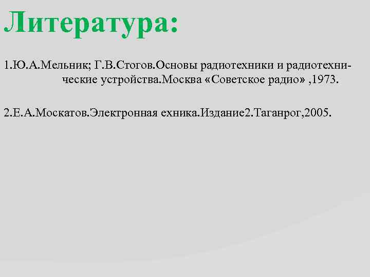 Литература: 1. Ю. А. Мельник; Г. В. Стогов. Основы радиотехники и радиотехни ческие устройства.