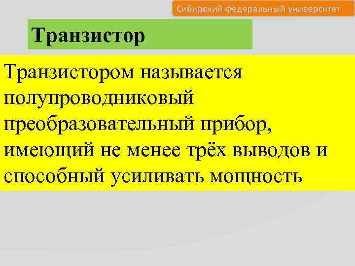 Сибирский федеральный университет Транзистором называется полупроводниковый преобразовательный прибор, имеющий не менее трёх выводов и