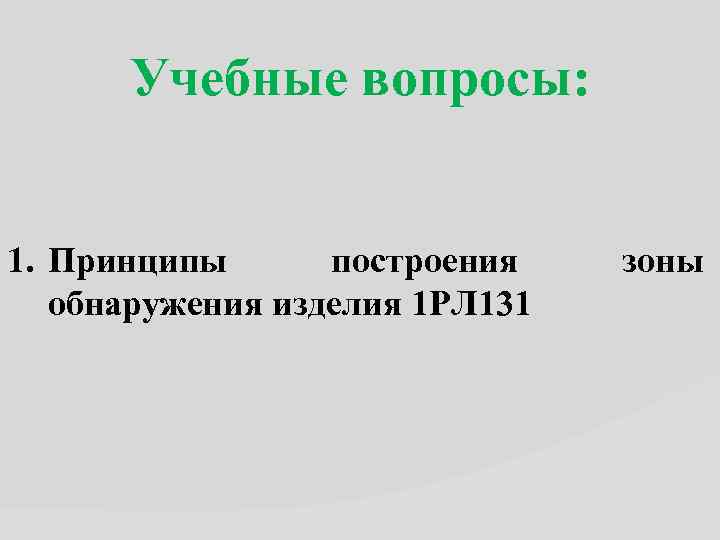 Учебные вопросы: 1. Принципы построения обнаружения изделия 1 РЛ 131 зоны 