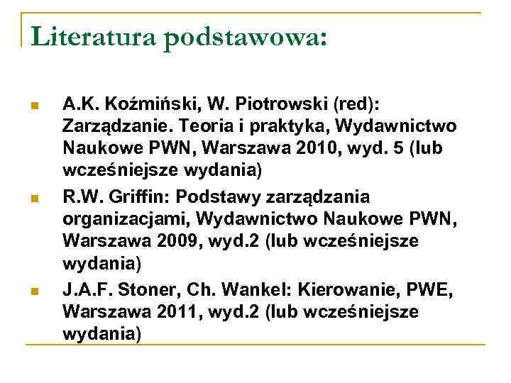 Literatura podstawowa: n n n A. K. Koźmiński, W. Piotrowski (red): Zarządzanie. Teoria i