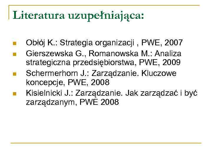 Literatura uzupełniająca: n n Obłój K. : Strategia organizacji , PWE, 2007 Gierszewska G.
