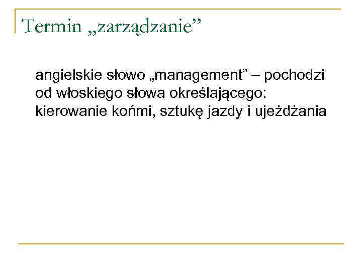 Termin „zarządzanie” angielskie słowo „management” – pochodzi od włoskiego słowa określającego: kierowanie końmi, sztukę