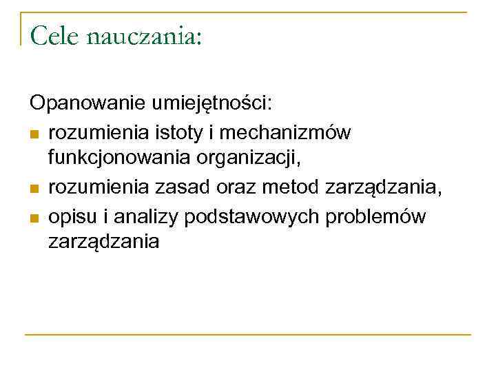 Cele nauczania: Opanowanie umiejętności: n rozumienia istoty i mechanizmów funkcjonowania organizacji, n rozumienia zasad