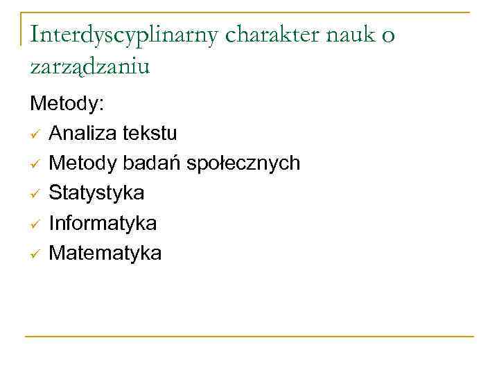 Interdyscyplinarny charakter nauk o zarządzaniu Metody: ü Analiza tekstu ü Metody badań społecznych ü