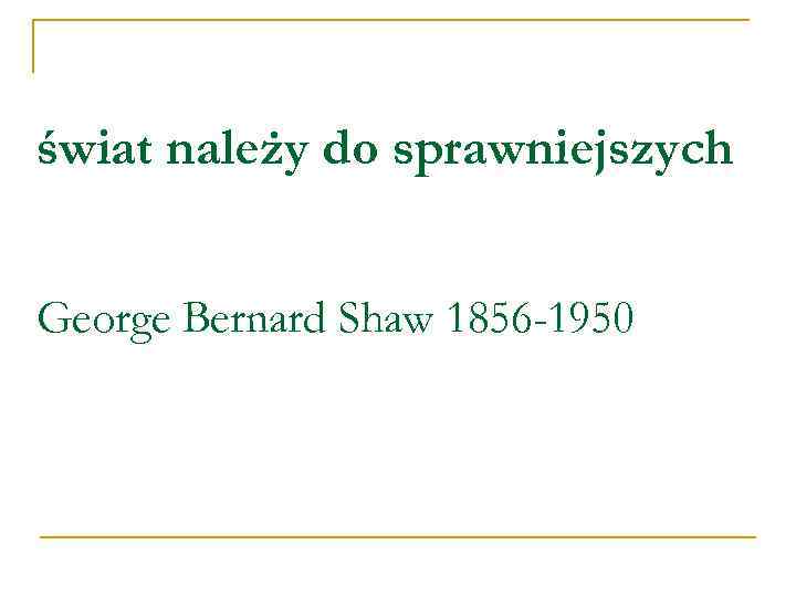 świat należy do sprawniejszych George Bernard Shaw 1856 -1950 