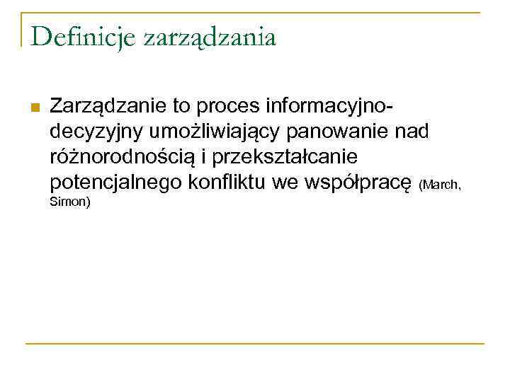 Definicje zarządzania n Zarządzanie to proces informacyjnodecyzyjny umożliwiający panowanie nad różnorodnością i przekształcanie potencjalnego