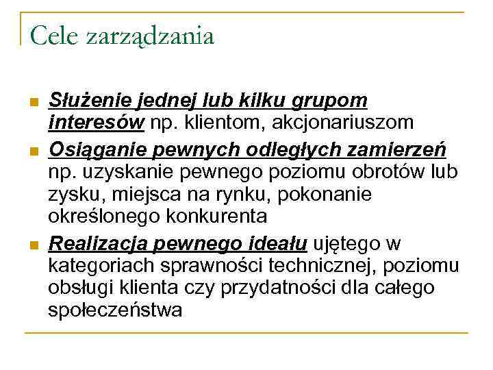 Cele zarządzania n n n Służenie jednej lub kilku grupom interesów np. klientom, akcjonariuszom