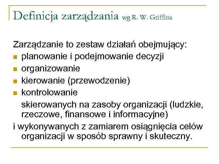 Definicja zarządzania wg R. W. Griffina Zarządzanie to zestaw działań obejmujący: n planowanie i